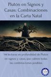 Plutón en Signos y Casas: Combinaciones en la Carta Natal: 144 lecturas en profundidad de Plutón en signos y casas, que cubren todas las combinaciones posibles