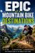Epic Mountain Bike Destinations: The Ultimate Travel Guide
