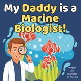 My Daddy is a Marine Biologist!: A Rhyming Children’s Picture Book About Scientists Who Study Ocean Life and Habitats