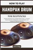 How To Play Handpan Drum For Beginners: Unlock Musical Confidence & Expressive Rhythm Mastery — A Step‑by‑Step Creative Learning Guide to Playing with Flow, Feeling & Musical Freedom for Aspiring Percussionists