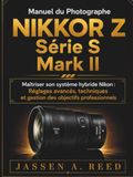 MANUEL Nikon MANUEL DU PHOTOGRAPHE NIKKOR Z SÉRIE S MARK II: Maîtriser son système hybride Nikon : Réglages avancés, techniques et gestion des objectifs professionnels