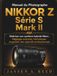 MANUEL Nikon MANUEL DU PHOTOGRAPHE NIKKOR Z SÉRIE S MARK II: Maîtriser son système hybride Nikon : Réglages avancés, techniques et gestion des objectifs professionnels