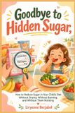 Goodbye Independently Published Goodbye to Hidden Sugar: How to Reduce Sugar in Your Child's Diet Without Drama, Without Banning, and Without Them Noticing Paperback