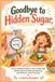 Goodbye Independently Published Goodbye to Hidden Sugar: How to Reduce Sugar in Your Child's Diet Without Drama, Without Banning, and Without Them Noticing Paperback