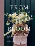 From Quadrille Publishing Ltd From Seed to Bloom: A Year of Growing and Designing With Seasonal Flowers