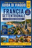 Guida France Northern Travel Guide 2026-2027: Plan Coastal Itineraries, Historic Cities, D-Day Sites, Regional Gastronomy, ... and Practical Stays Between Normandy and Flanders