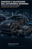 Diagnosi e valutazione dell'automobile moderna: Il metodo per capire sintomi, elettronica, ADAS e guasti prima di spendere - e per valutare un'auto usata senza farti ingannare