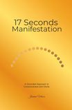 The 17-Seconds Manifestation: Gold Cover Edition: A Grounded Approach to Consciousness and Clarity