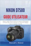 Nikon D7500 Guide Utilisateur: Manuel Complet Étape par Étape pour Maîtriser la Photographie de Portrait, Sport, Faune et Paysage avec Astuces Pro, Réglages Menu et Techniques Vidéo 4K