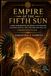 Empire of the Fifth Sun: A Deep Exploration of Mexica Mythology, Culture, Ritual, and the Rise and Fall of Tenochtitlán