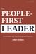 The People First Leader: Practical Tools To Build Teams That Stay, Perform, and Thrive