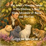 The Lover’s Morning Salute to His Mistress: A Rosy Morn Adventure wi’ Burns and His Cats