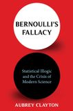 Bernoulli's Columbia University Press Bernoulli's Fallacy: Statistical Illogic and the Crisis of Modern Science