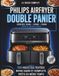Le Philips Le Guide Complet Philips Airfryer Double Panier Series 1000 3000 5000: 150 Recettes testées, Repas sains et complets, prêts en même temps