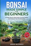 Bonsai Made Simple For Beginners: A Simple Step-by-Step Guide to Growing, Shaping and Caring for Your First Bonsai Tree