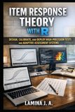 ITEM RESPONSE THEORY WITH R: DESIGN, CALIBRATE, AND DEPLOY HIGH-PRECISION TESTS AND ADAPTIVE ASSESSMENT SYSTEMS