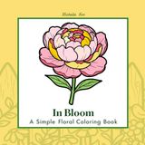 Simple Floral Coloring Book: In Bloom: 50 Bold and Easy Flower Designs for Adults, Teens, and Seniors for Stress Relief and Relaxation