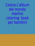 Album da colorare per bambini. Il mondo marino, animato di vita ,di animali marini.: Colara il libro del mondo del mare popolato da simpatici animali.
