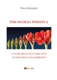 Psicologia positiva. La cura della tua parte sana in vista della tua fioritura