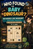 Who Found The Baby Dinosaur?: 50 Sudoku-Like Whodunit Mystery Puzzles for Kids Ages 8–12