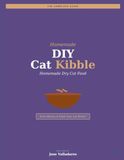 DIY Cat Kibble: The Complete Guide to Homemade Dry Cat Food: Save Money & Feed Your Cat Better