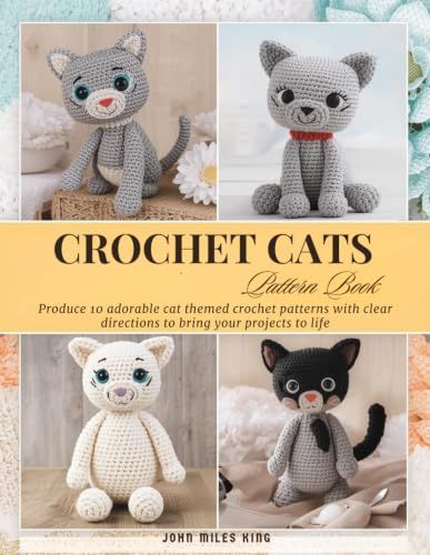 Crochet Cats Pattern Book: Produce 10 adorable cat themed crochet patterns with clear directions to bring your projects to life