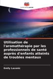 Utilisation Editions Notre Savoir Utilisation de l'aromathérapie par les professionnels de santé auprès d'enfants atteints de troubles mentaux