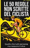 Le 50 regole non scritte del ciclista: Il libro regalo ironico per chi vive in sella