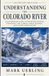 Understanding Colorado River Understanding the Colorado River: A Documentary Guide to the River's History, Diversions, Law, Climate, Public Record, and Citizen Participation