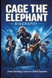 CAGE THE ELEPHANT BIOGRAPHY: From Bowling Green to Global Stardom
