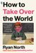 How Riverhead Books How to Take Over the World: Practical Schemes and Scientific Solutions for the Aspiring Supervillain