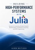 Building High-Performance Systems with Julia: Numerical Computing, Multiple Dispatch, Multithreading, Distributed Computing, and GPU Programming