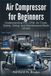 Air Libri GmbH Air Compressor for Beginners: Understanding PSI, CFM, Air Tools, Safety, Setup, and Maintenance Made Simple