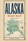 Alaska Alaska Road Map Travel Guide: Practical Scenic Highways, Wildlife, National Parks, Remote Towns and Outdoor Adventures Across Alaska