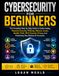Cybersecurity For Beginners: The Complete Step-by-Step Guide to Online Safety, Password Security, Phishing, Malware, Scams, Identity Theft, Wi-Fi ... and Protecting Your Devices & Accounts.