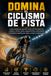 Domina el Ciclismo de Pista: La guía completa para aprender Ciclismo de Pista desde cero y mejorar tu técnica, táctica, preparación física, entrenamiento y mentalidad competitiva para rendir