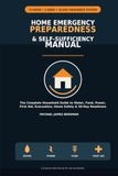Home Emergency Preparedness & Self-Sufficiency Manual: The Complete Household Guide to Water, Food, Power, First Aid, Evacuation, Home Safety & 30-Day Readiness