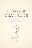 90 DAYS OF GRATITUDE: A Faith-Based Journal for Prayer, Reflection, and Thanksgiving