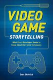 VIDEO GAME STORYTELLING WHAT EVERY DEVELOPER NEEDS: What Every Developer Needs to Know about Narrative Techniques