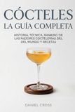 Cócteles La guía completa de cócteles: Historia, técnica, ranking de las mejores coctelerías del mundo y recetas