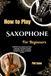How To Play Saxophone For Beginners: Build Bold Tone Quality And Clean Fingering Technique Through Accessible Lessons That Spark Confidence, Style, And Steady Growth