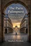 The Paris Palimpsest: A History and Culture of Architecture, Art, and Ideas in the City of Light