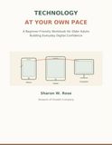 TECHNOLOGY AT YOUR OWN PACE: A Beginner-Friendly Workbook for Older Adults Building Everyday Digital Confidence
