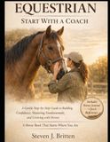 EQUESTRIAN START WITH A COACH: A Gentle Step-by-Step Guide to Building Confidence, Mastering Fundamentals, and Growing with Horses