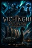 VICHINGHI: 50 storie, miti e imprese dei guerrieri del Nord