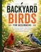 Backyard Birds for Beginners: The Ultimate Guide to Bird Feeding, Bird Identification, and Creating a Bird-Friendly Backyard