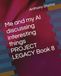 Me and my AI discussing interesting things PROJECT LEGACY Book 8