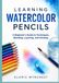 LEARNING WATERCOLOR PENCILS: A Beginner's Guide to Techniques, Blending, Layering, and Painting