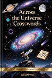 Across The Universe Crosswords: 60 Out-of-This-World Crossword Puzzles Exploring Space Exploration, Astronomy, Planets, Galaxies, Stars, Astronauts and Cosmic Discoveries