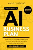 The 2-month AI business plan: How to build an Online business from scratch with Low-cost AI starter tools and an action plan